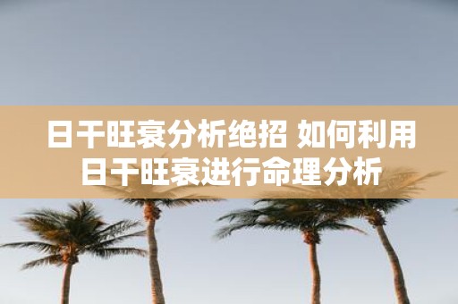 日干旺衰分析绝招 如何利用日干旺衰进行命理分析