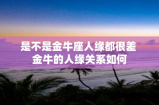 是不是金牛座人缘都很差 金牛的人缘关系如何
