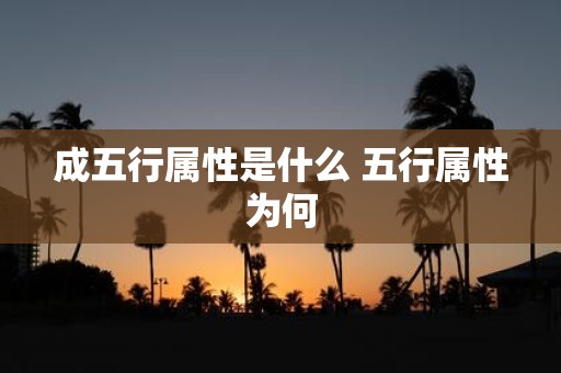 成五行属性是什么 五行属性为何