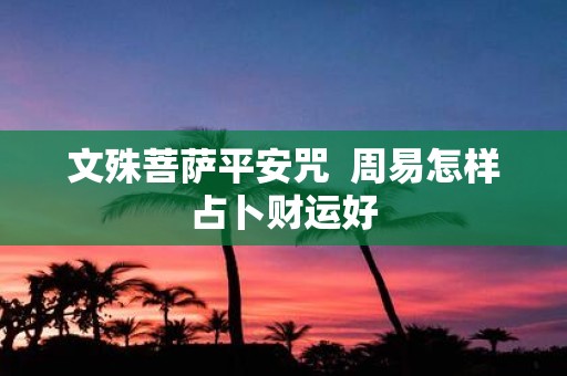 文殊菩萨平安咒 周易怎样占卜财运好