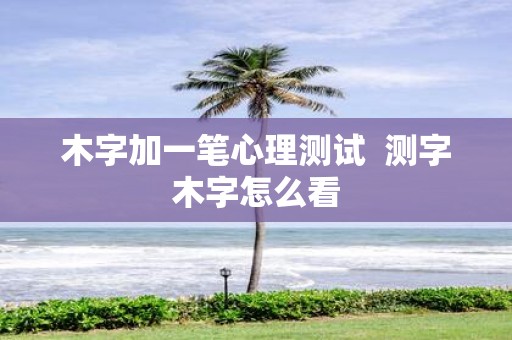 木字加一笔心理测试 测字木字怎么看