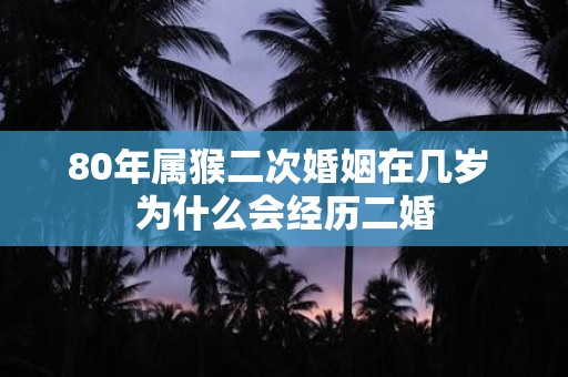 80年属猴二次婚姻在几岁 为什么会经历二婚