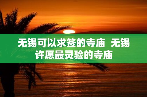 无锡可以求签的寺庙 无锡许愿最灵验的寺庙
