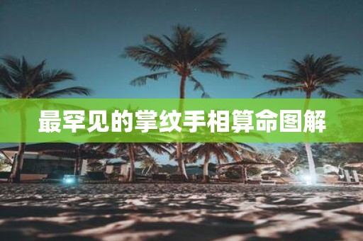 最罕见的掌纹手相算命图解