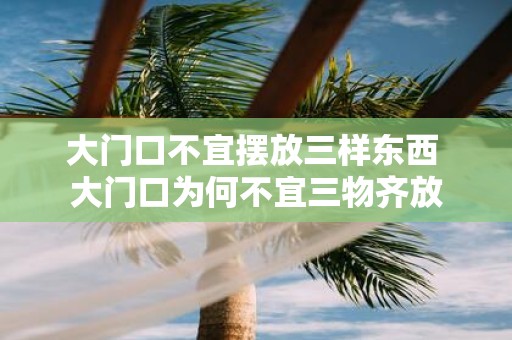 大门口不宜摆放三样东西 大门口为何不宜三物齐放