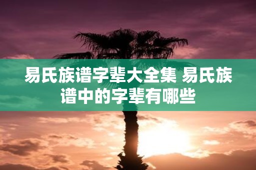 易氏族谱字辈大全集 易氏族谱中的字辈有哪些