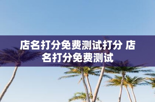 店名打分免费测试打分 店名打分免费测试
