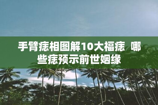 手臂痣相图解10大福痣 哪些痣预示前世姻缘