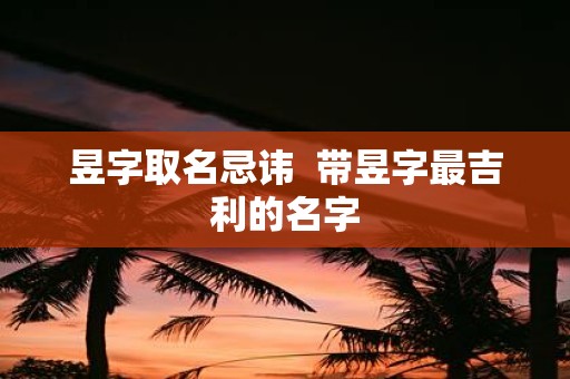 昱字取名忌讳 带昱字最吉利的名字