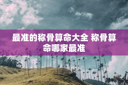 最准的称骨算命大全 称骨算命哪家最准