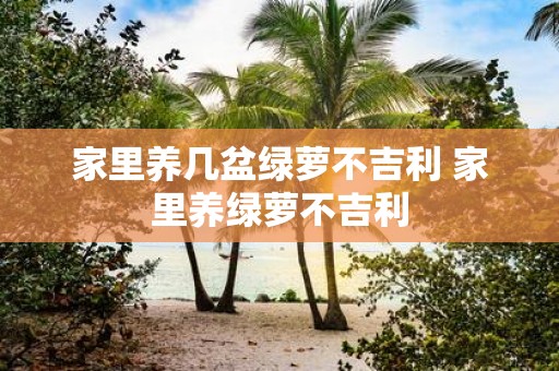家里养几盆绿萝不吉利 家里养绿萝不吉利