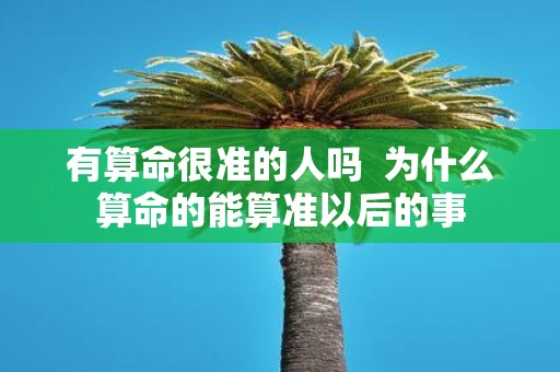 有算命很准的人吗 为什么算命的能算准以后的事
