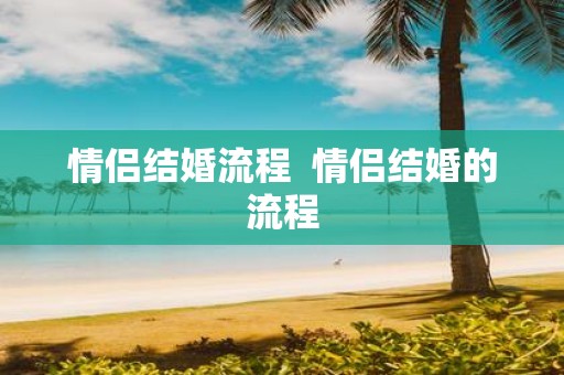情侣结婚流程 情侣结婚的流程