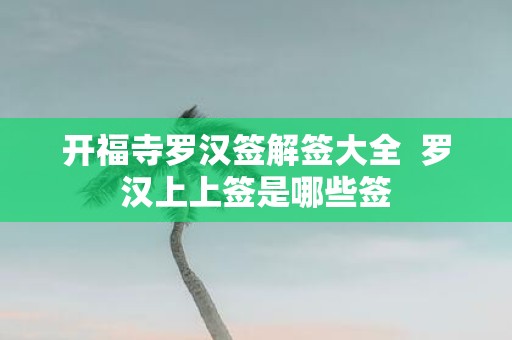 开福寺罗汉签解签大全 罗汉上上签是哪些签