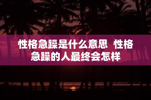 性格急躁是什么意思 性格急躁的人最终会怎样