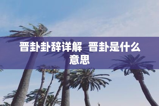 晋卦卦辞详解 晋卦是什么意思