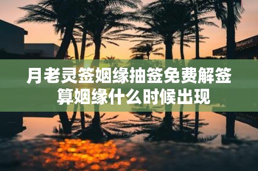 月老灵签姻缘抽签免费解签 算姻缘什么时候出现
