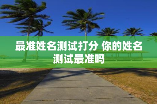 最准姓名测试打分 你的姓名测试最准吗