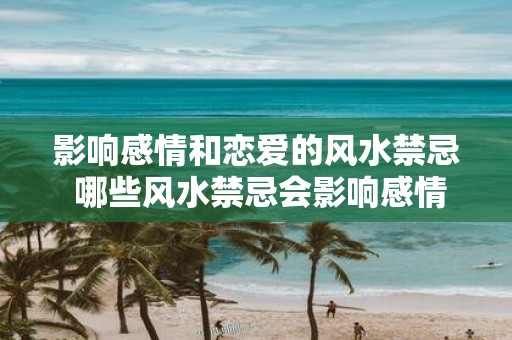 影响感情和恋爱的风水禁忌 哪些风水禁忌会影响感情和恋爱