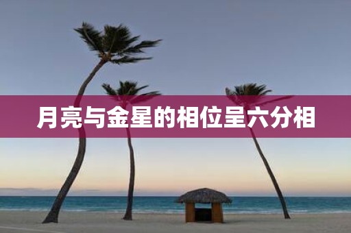 月亮与金星的相位呈六分相