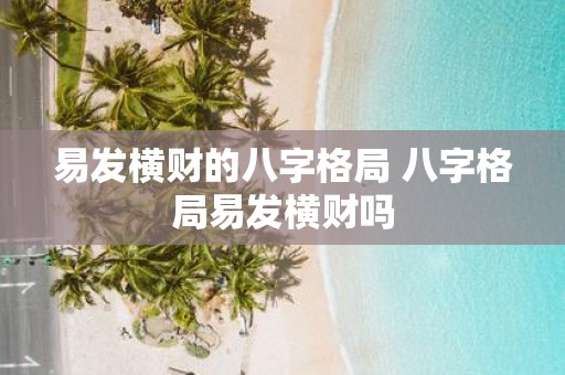 易发横财的八字格局 八字格局易发横财吗