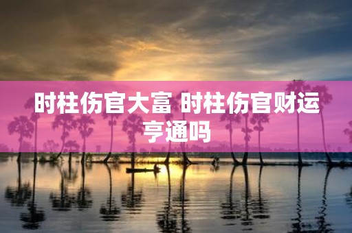 时柱伤官大富 时柱伤官财运亨通吗