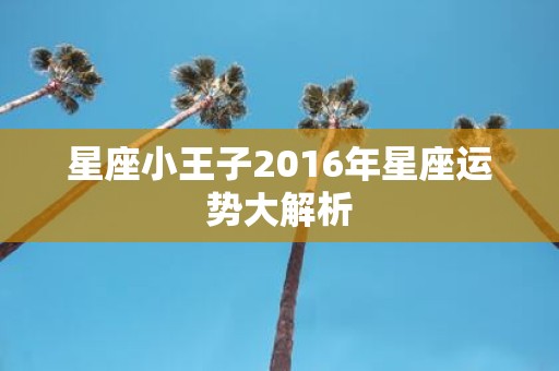 星座小王子2016年星座运势大解析