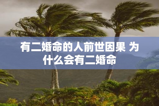 有二婚命的人前世因果 为什么会有二婚命