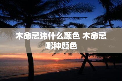 木命忌讳什么颜色 木命忌哪种颜色