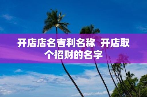 开店店名吉利名称 开店取个招财的名字