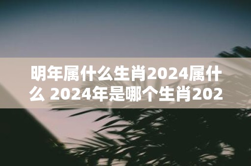 明年属什么生肖2025属什么 2025年是哪个生肖2025年是什么生肖