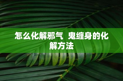 怎么化解邪气 鬼缠身的化解方法