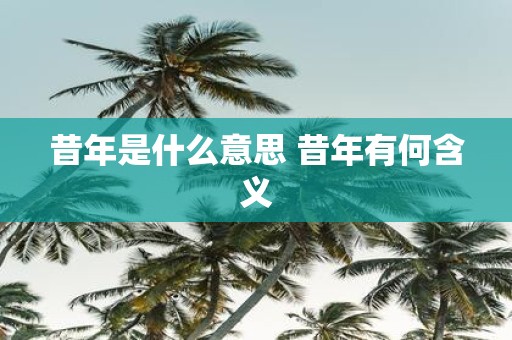 昔年是什么意思 昔年有何含义