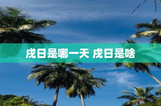 戌日是哪一天 戌日是啥