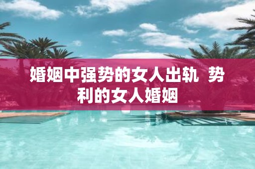 婚姻中强势的女人出轨 势利的女人婚姻