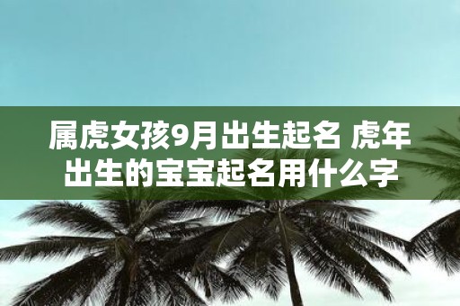 属虎女孩9月出生起名 虎年出生的宝宝起名用什么字