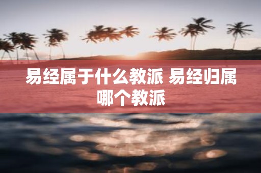 易经属于什么教派 易经归属哪个教派