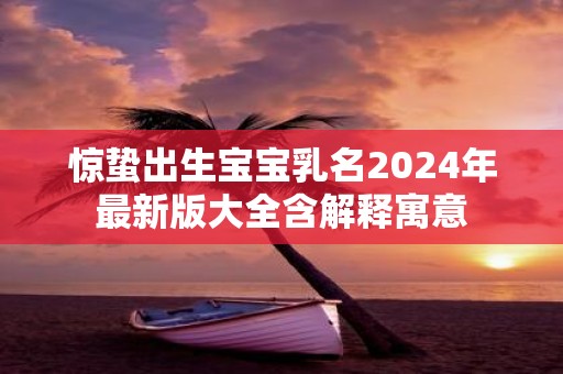 惊蛰出生宝宝乳名2025年最新版大全含解释寓意