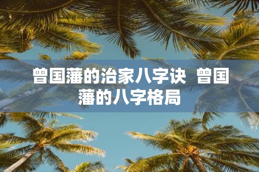 曾国藩的治家八字诀 曾国藩的八字格局