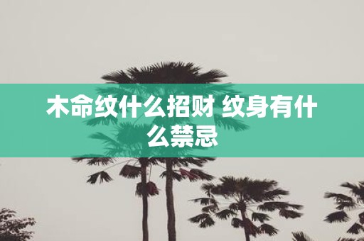 木命纹什么招财 纹身有什么禁忌