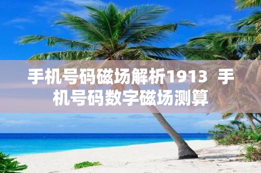 手机号码磁场解析1913 手机号码数字磁场测算