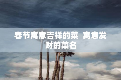 春节寓意吉祥的菜 寓意发财的菜名