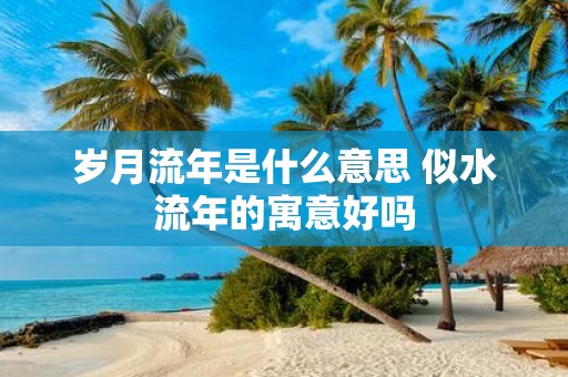 岁月流年是什么意思 似水流年的寓意好吗