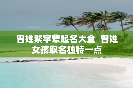 曾姓繁字辈起名大全 曾姓女孩取名独特一点