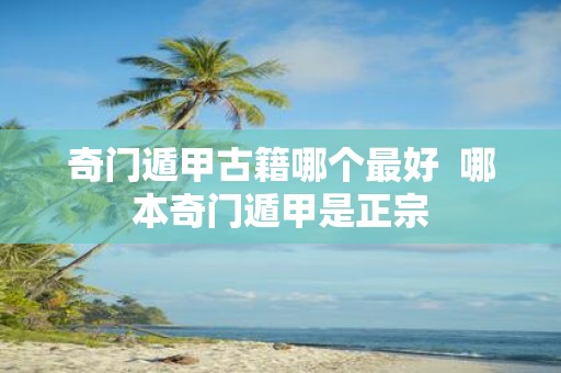 奇门遁甲古籍哪个最好 哪本奇门遁甲是正宗