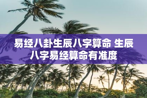 易经八卦生辰八字算命 生辰八字易经算命有准度