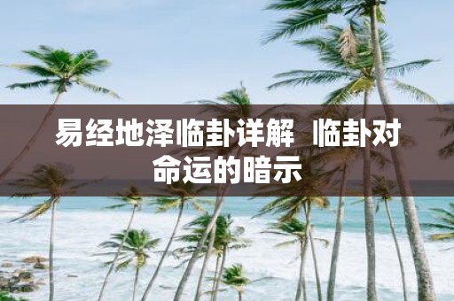 易经地泽临卦详解 临卦对命运的暗示