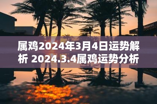 属鸡2025年3月4日运势解析 2025.3.4属鸡运势分析