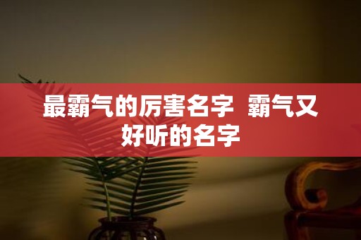 最霸气的厉害名字 霸气又好听的名字
