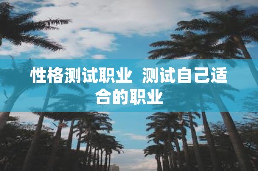 性格测试职业 测试自己适合的职业